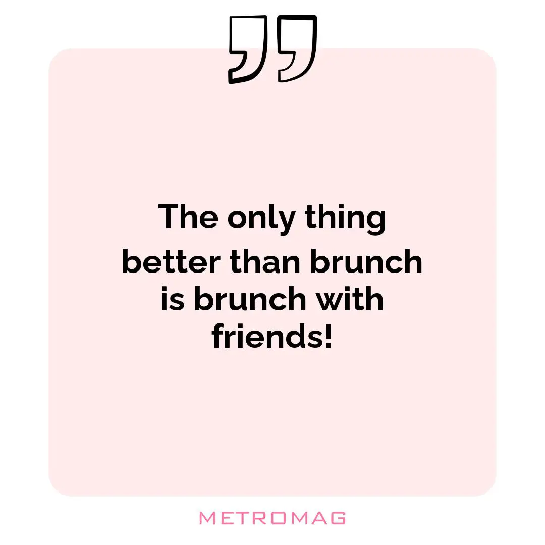 The only thing better than brunch is brunch with friends!