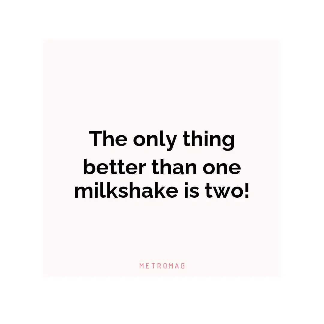 The only thing better than one milkshake is two!