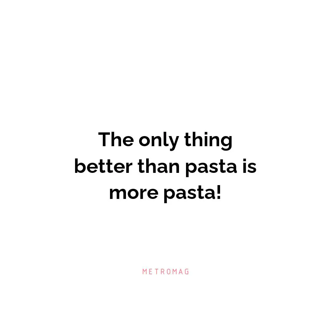 The only thing better than pasta is more pasta!