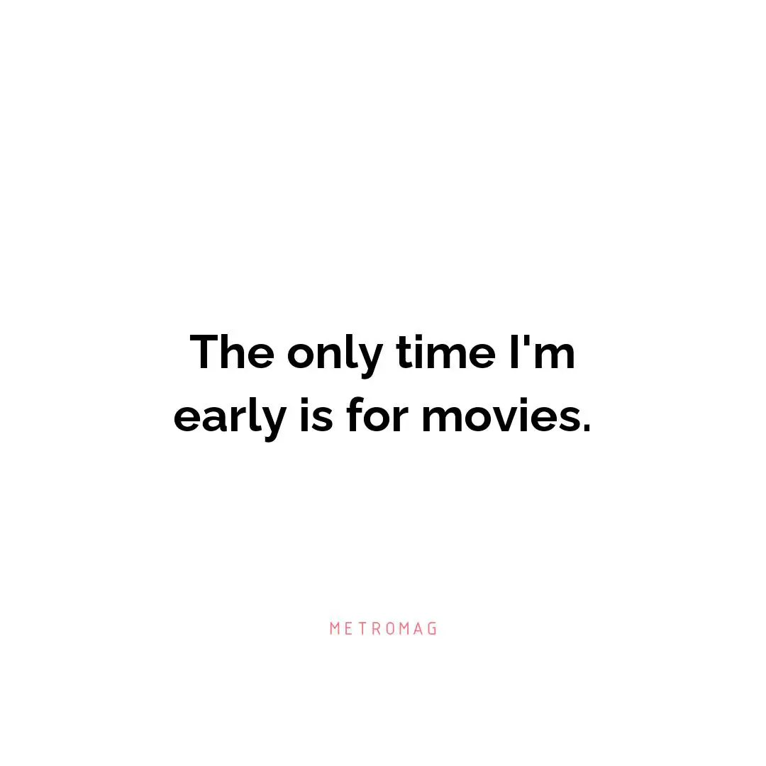 The only time I'm early is for movies.