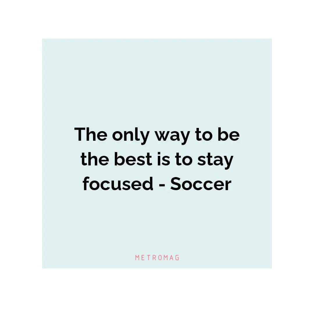 The only way to be the best is to stay focused - Soccer