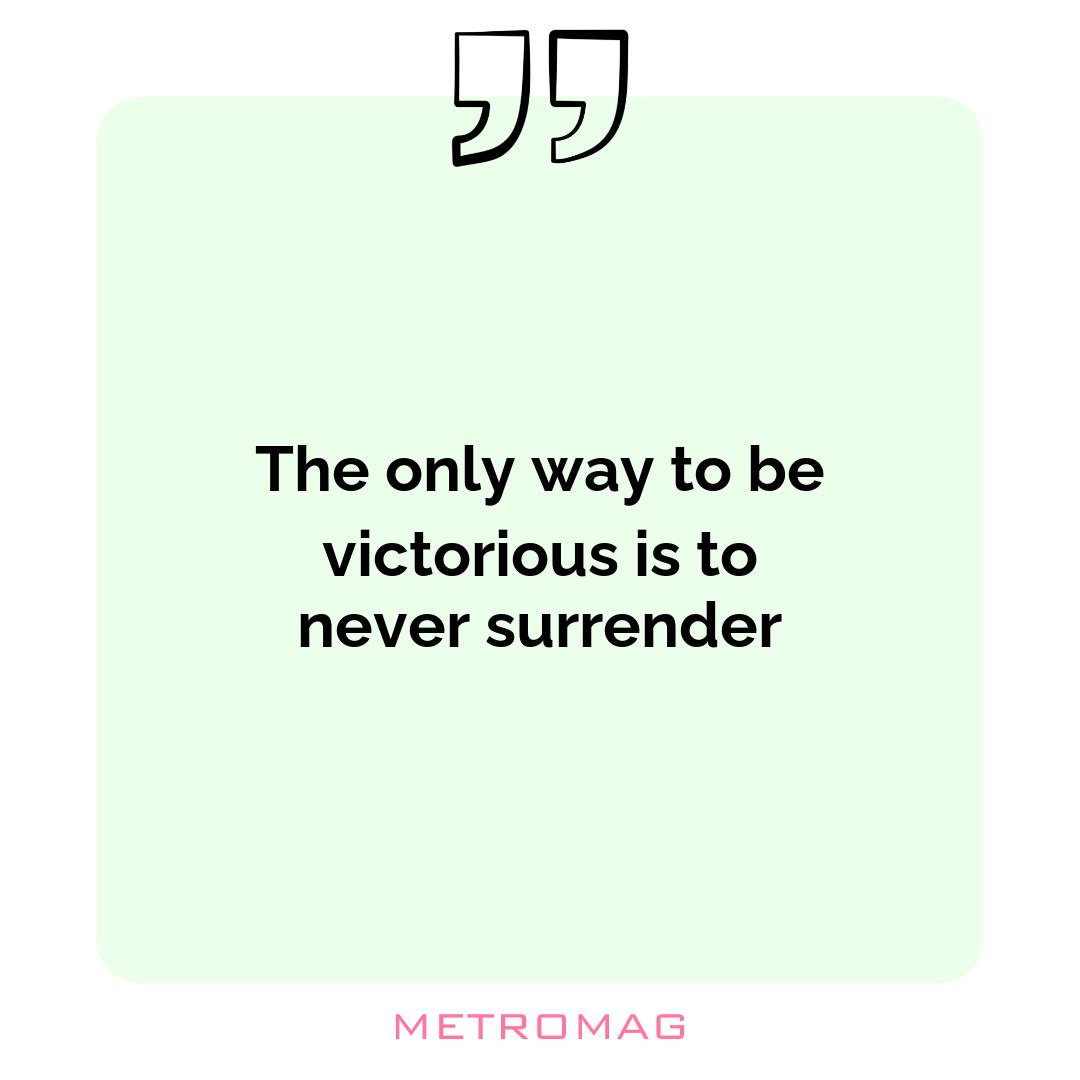 The only way to be victorious is to never surrender