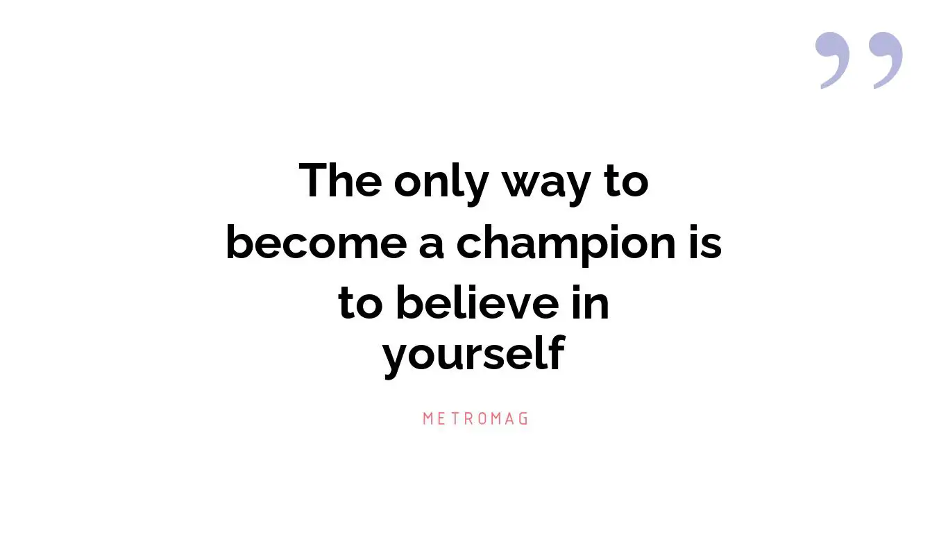 The only way to become a champion is to believe in yourself