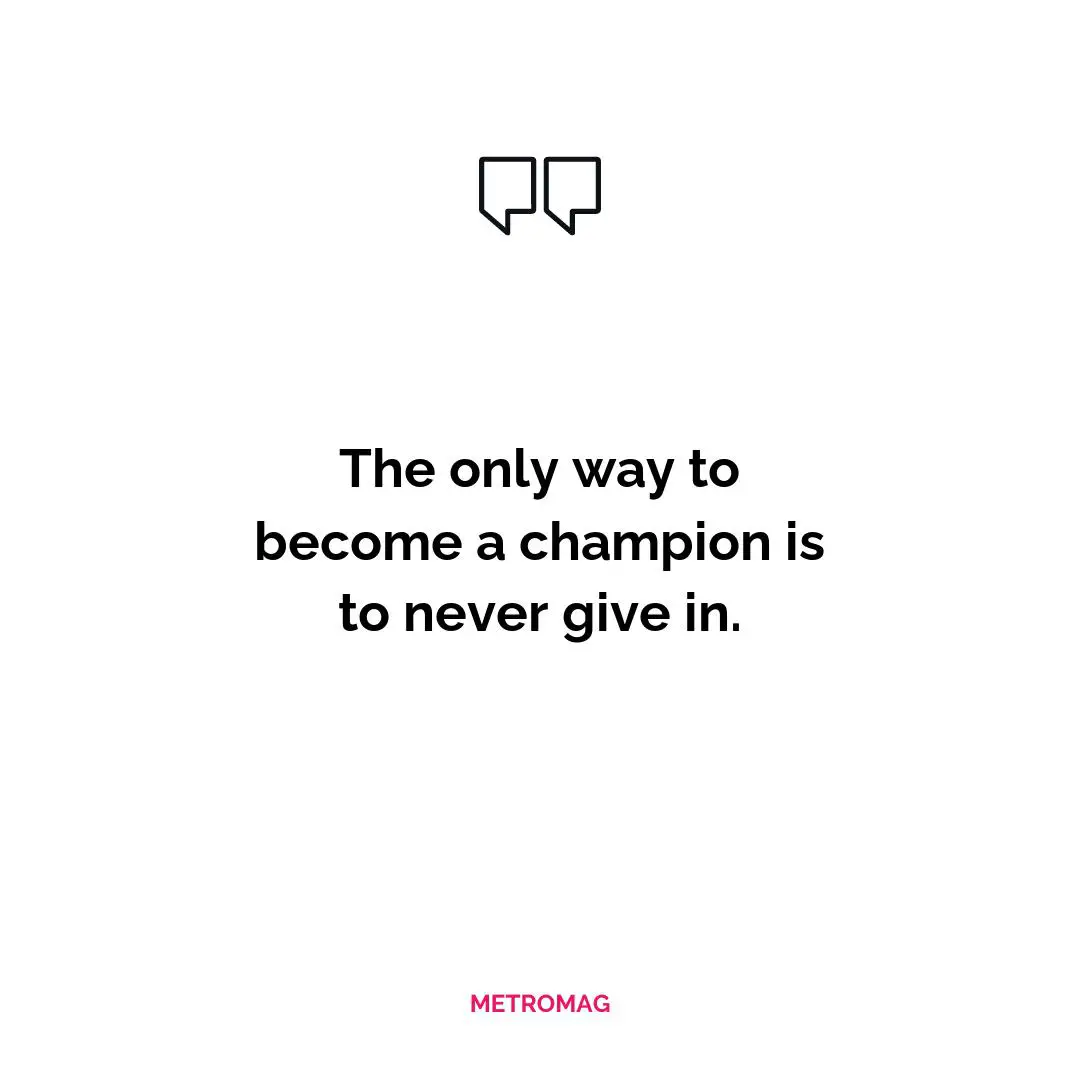 The only way to become a champion is to never give in.