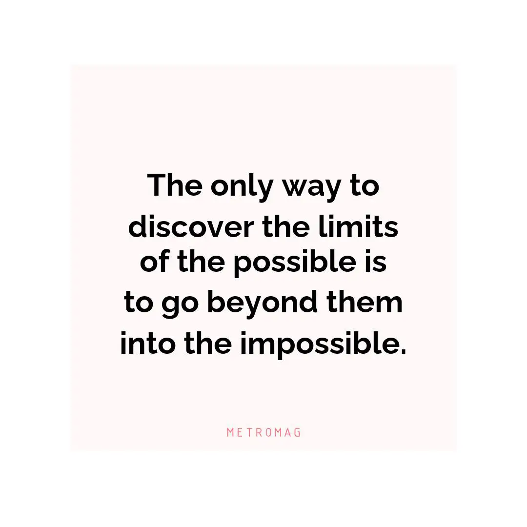 The only way to discover the limits of the possible is to go beyond them into the impossible.