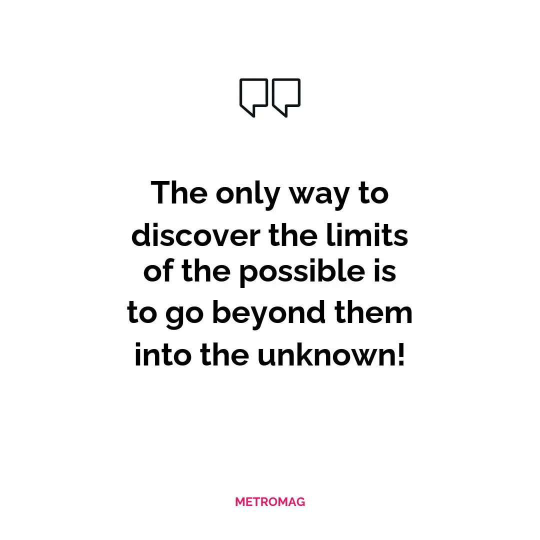 The only way to discover the limits of the possible is to go beyond them into the unknown!