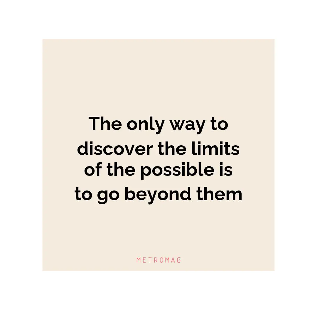 The only way to discover the limits of the possible is to go beyond them