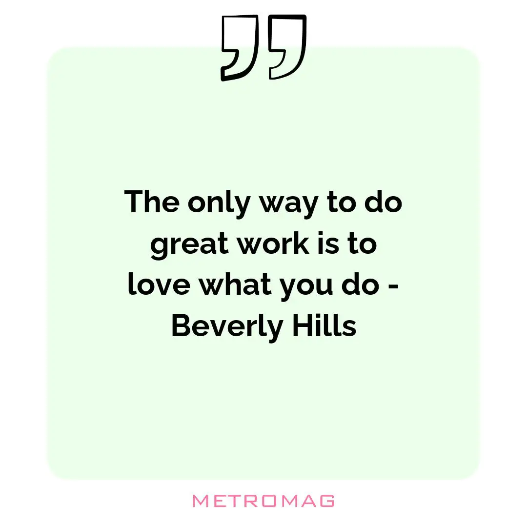 The only way to do great work is to love what you do - Beverly Hills