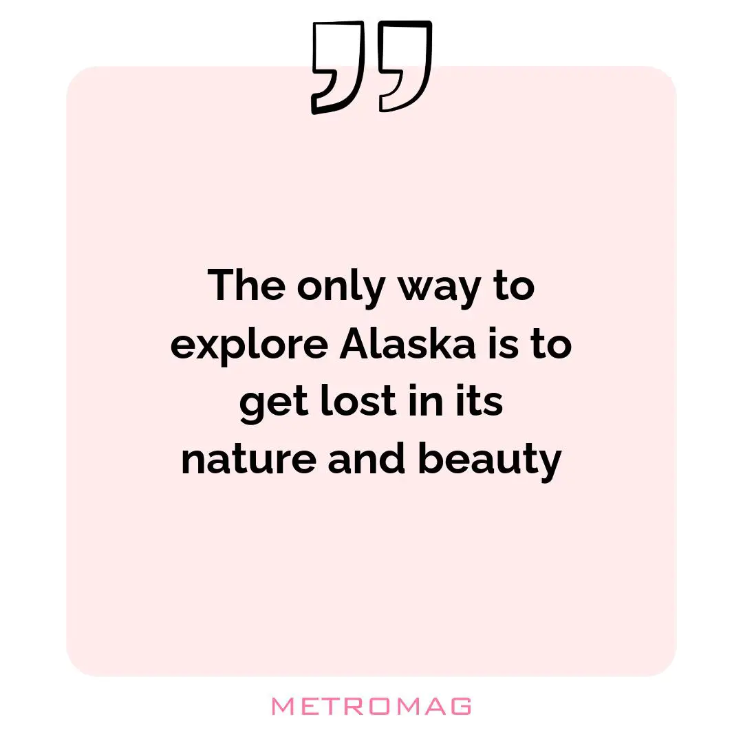 The only way to explore Alaska is to get lost in its nature and beauty