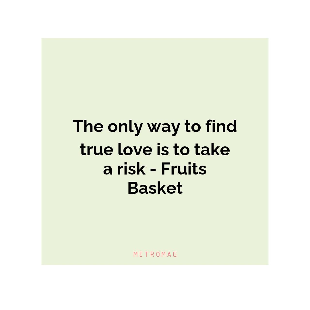 The only way to find true love is to take a risk - Fruits Basket