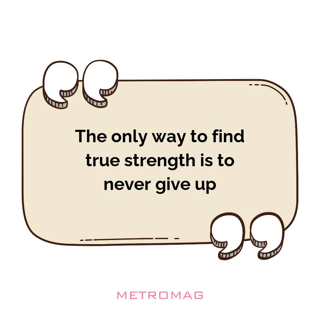 The only way to find true strength is to never give up