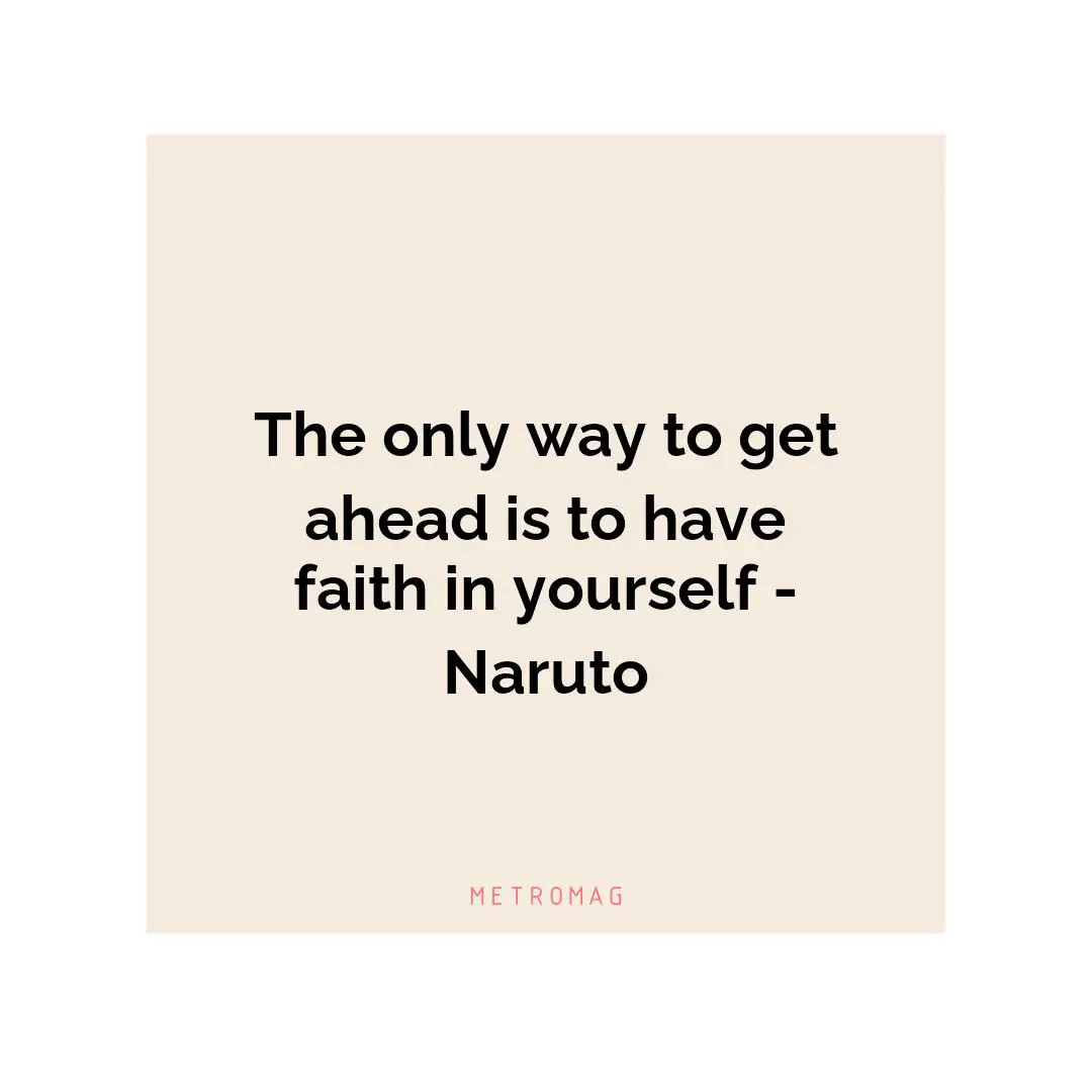 The only way to get ahead is to have faith in yourself - Naruto