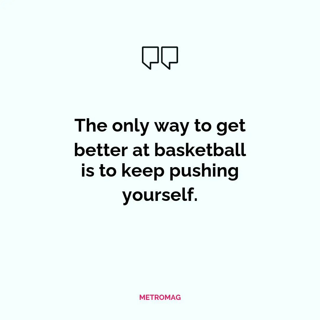 The only way to get better at basketball is to keep pushing yourself.