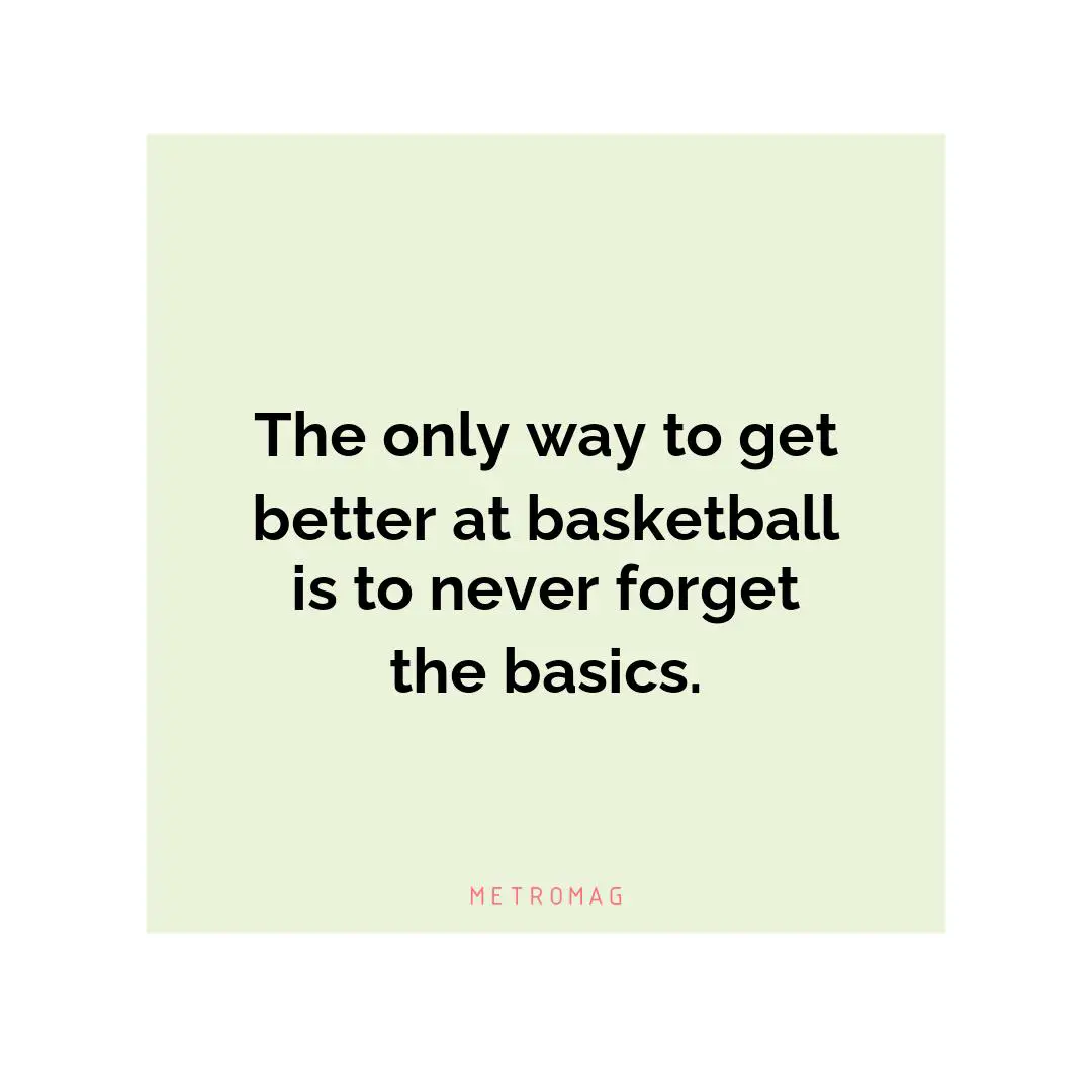 The only way to get better at basketball is to never forget the basics.