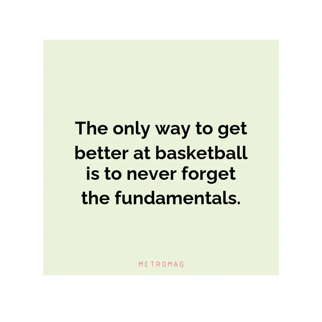 The only way to get better at basketball is to never forget the fundamentals.