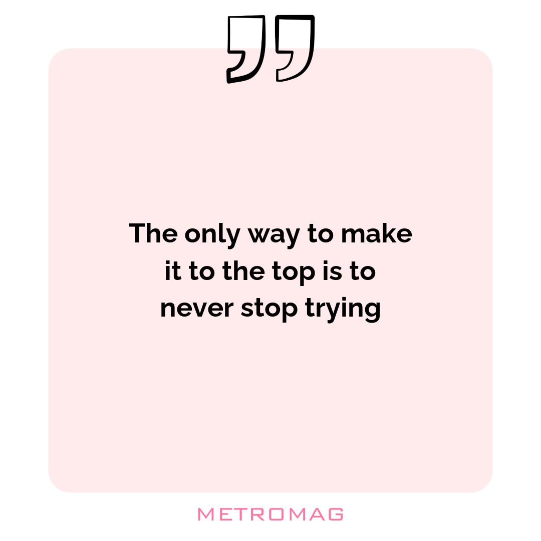 The only way to make it to the top is to never stop trying