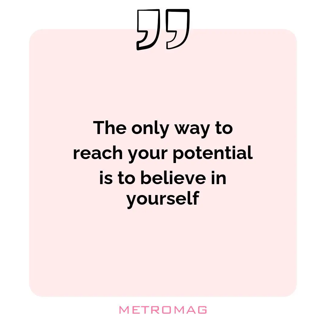The only way to reach your potential is to believe in yourself