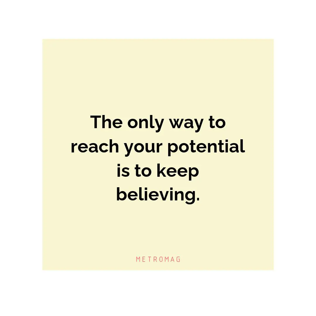 The only way to reach your potential is to keep believing.
