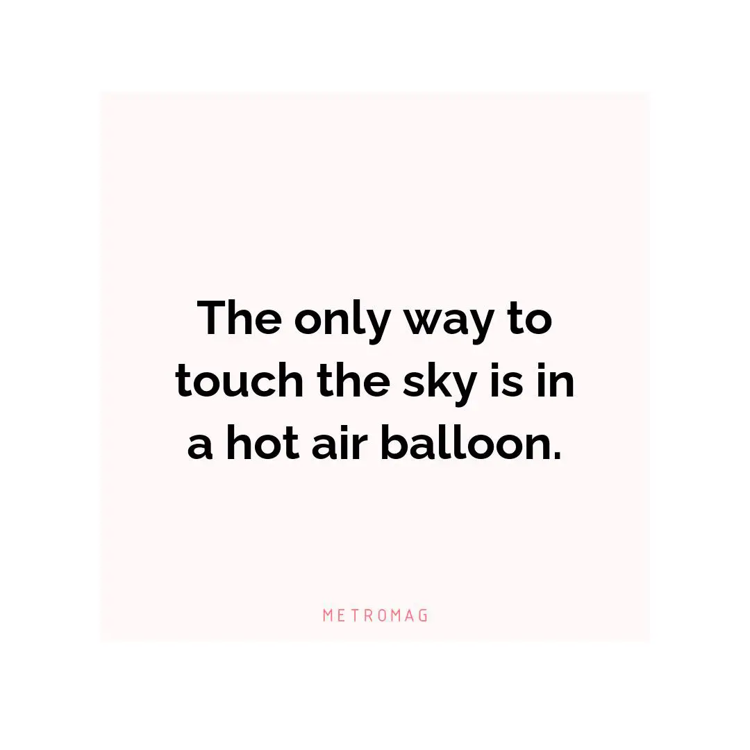The only way to touch the sky is in a hot air balloon.