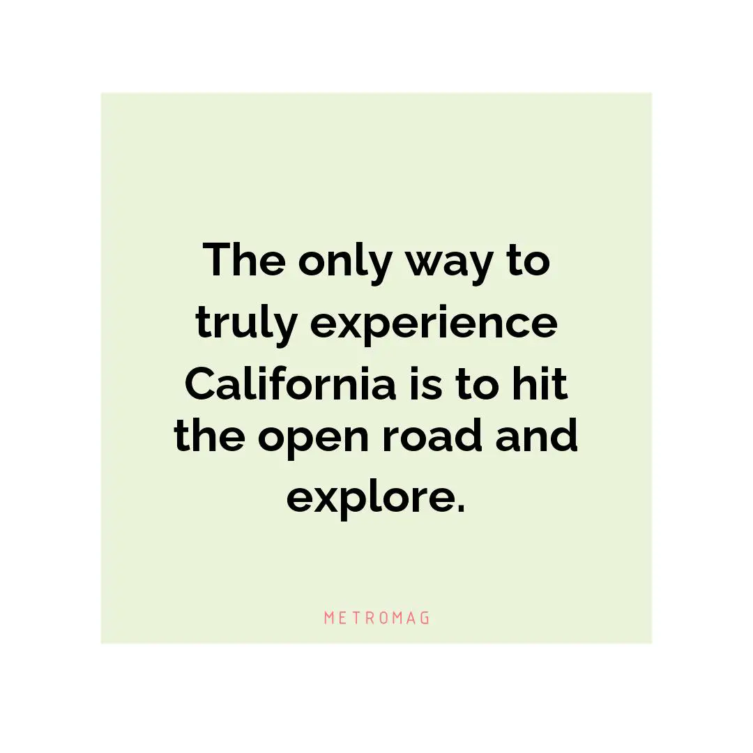The only way to truly experience California is to hit the open road and explore.