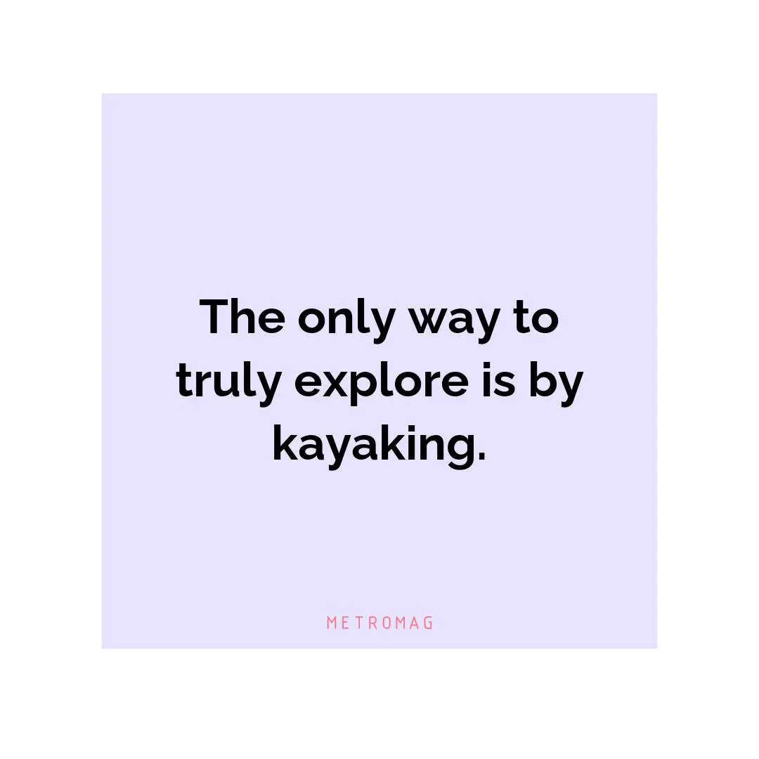 The only way to truly explore is by kayaking.