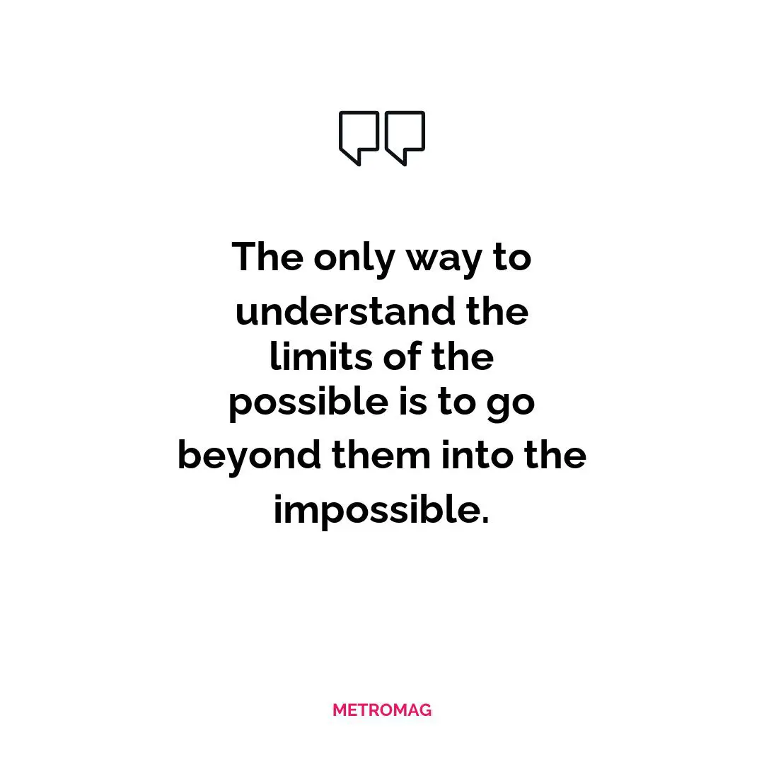 The only way to understand the limits of the possible is to go beyond them into the impossible.