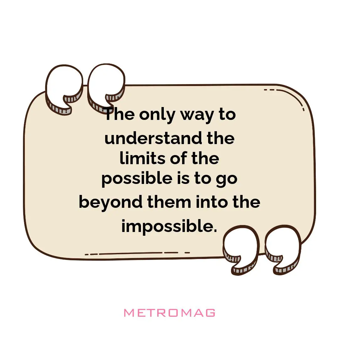 The only way to understand the limits of the possible is to go beyond them into the impossible.