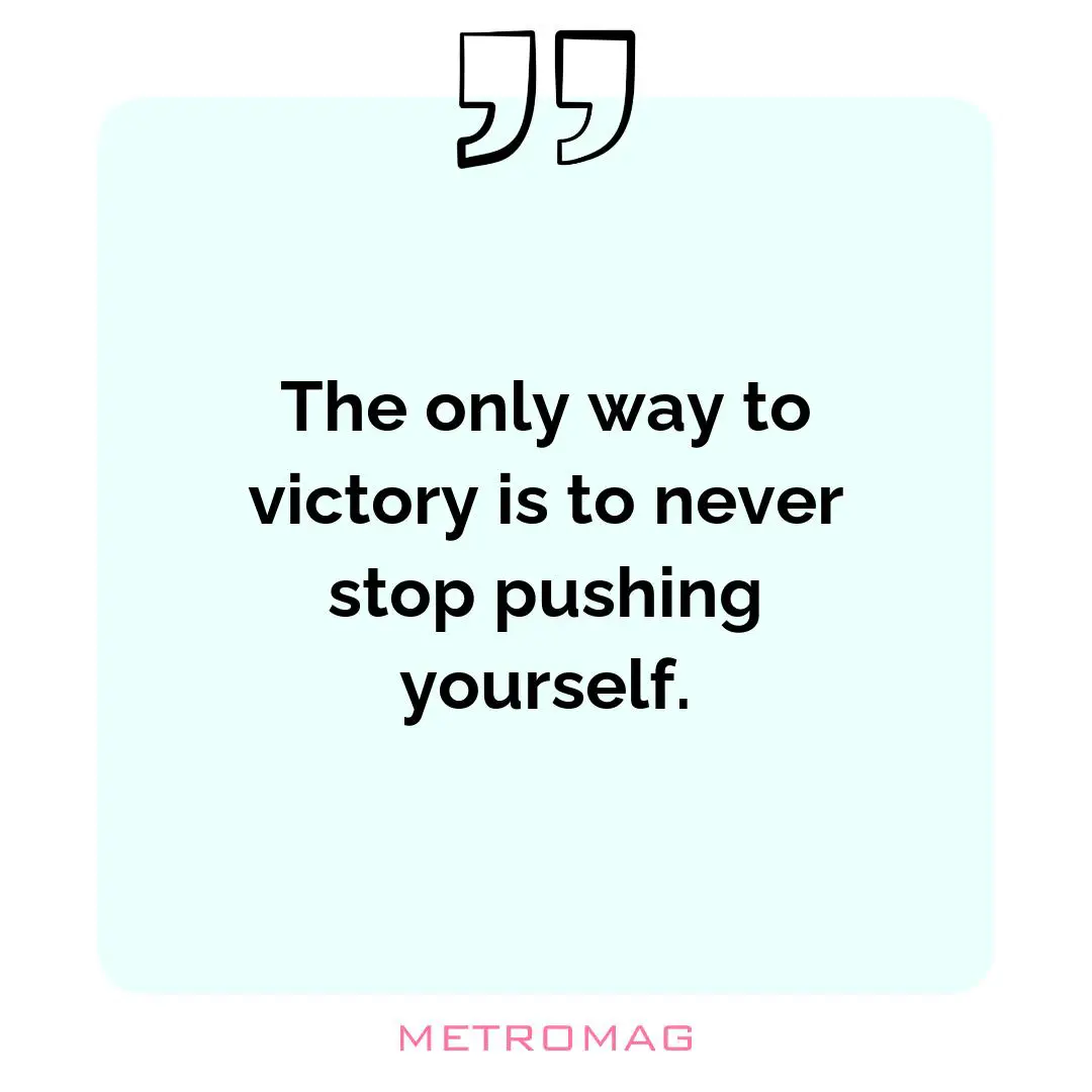 The only way to victory is to never stop pushing yourself.