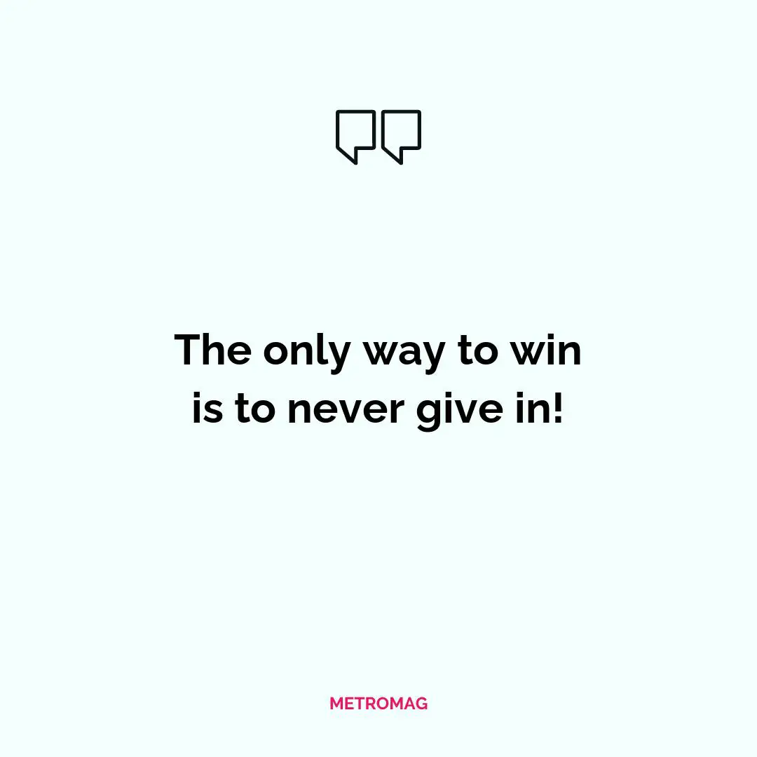The only way to win is to never give in!