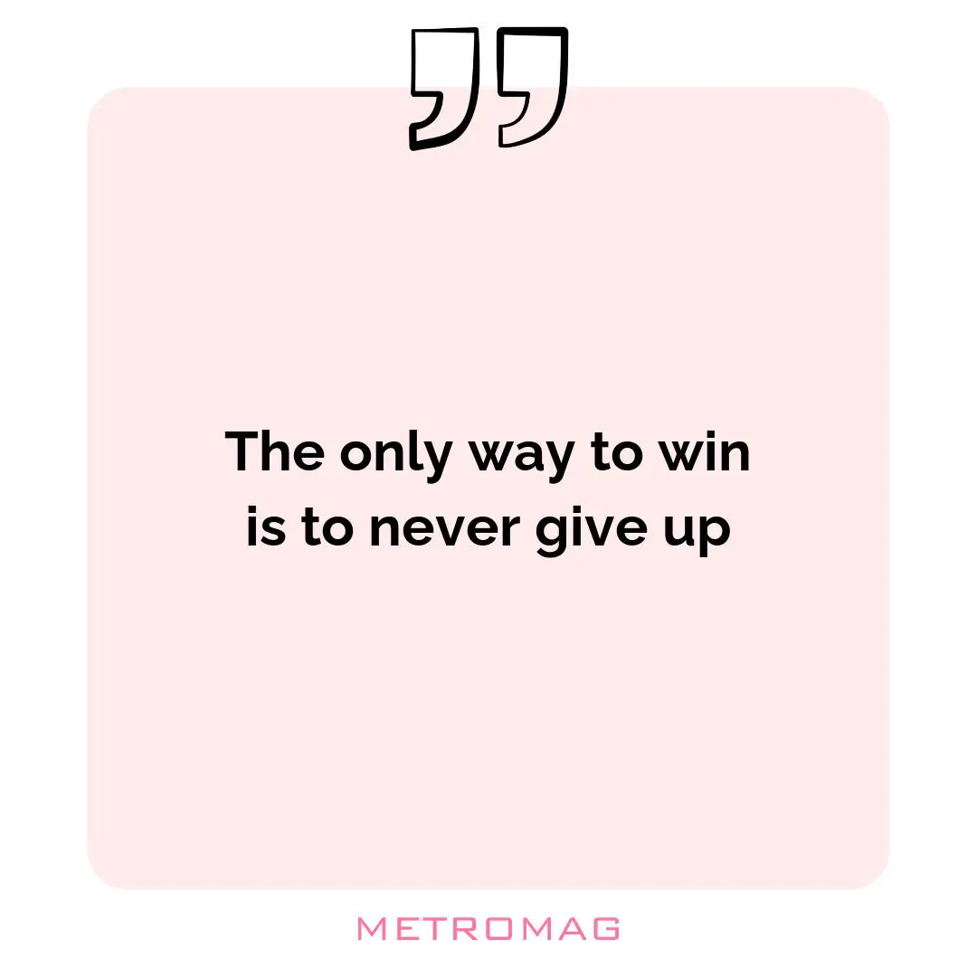 The only way to win is to never give up