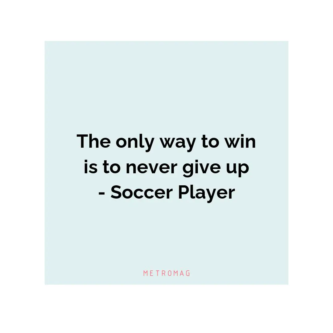 The only way to win is to never give up - Soccer Player
