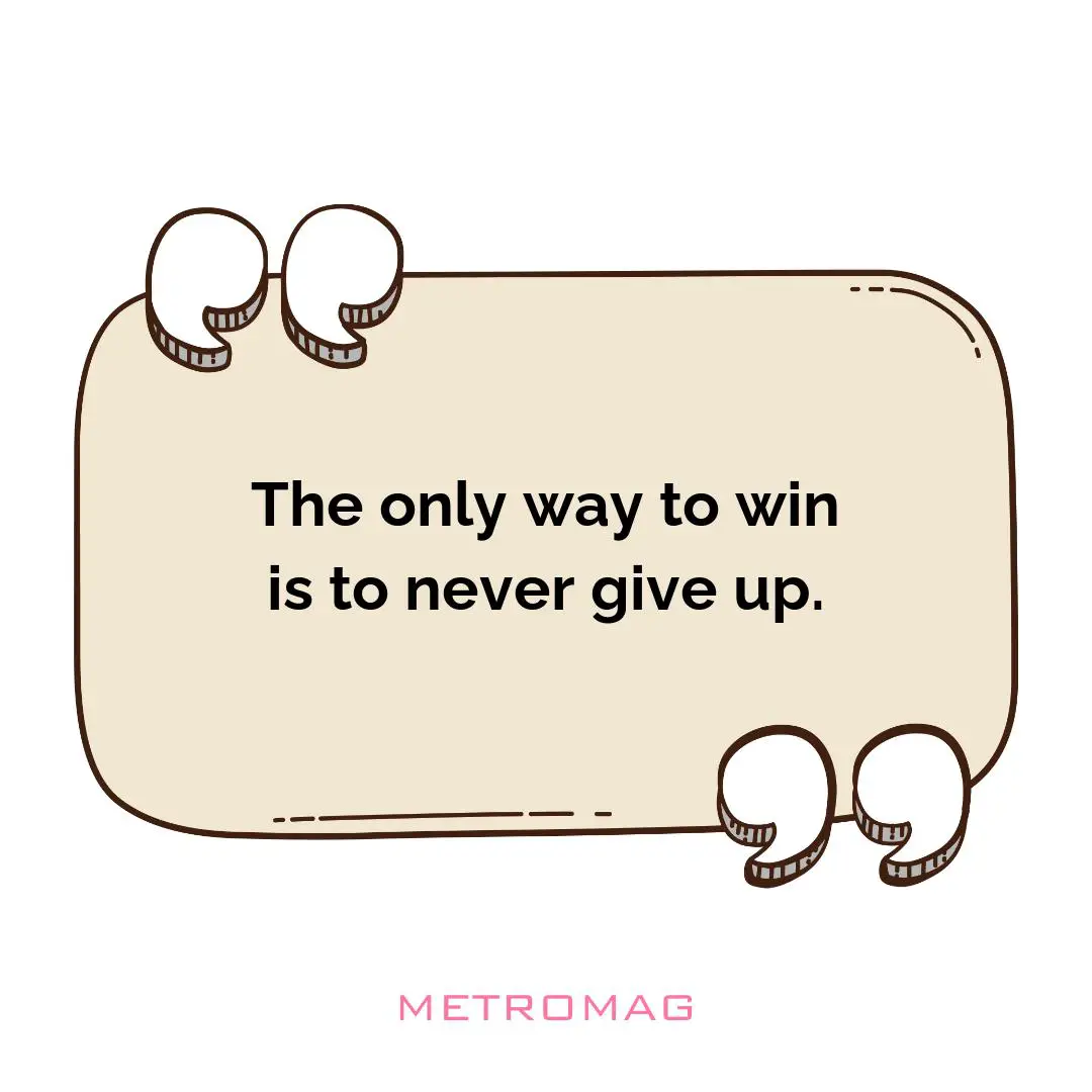 The only way to win is to never give up.