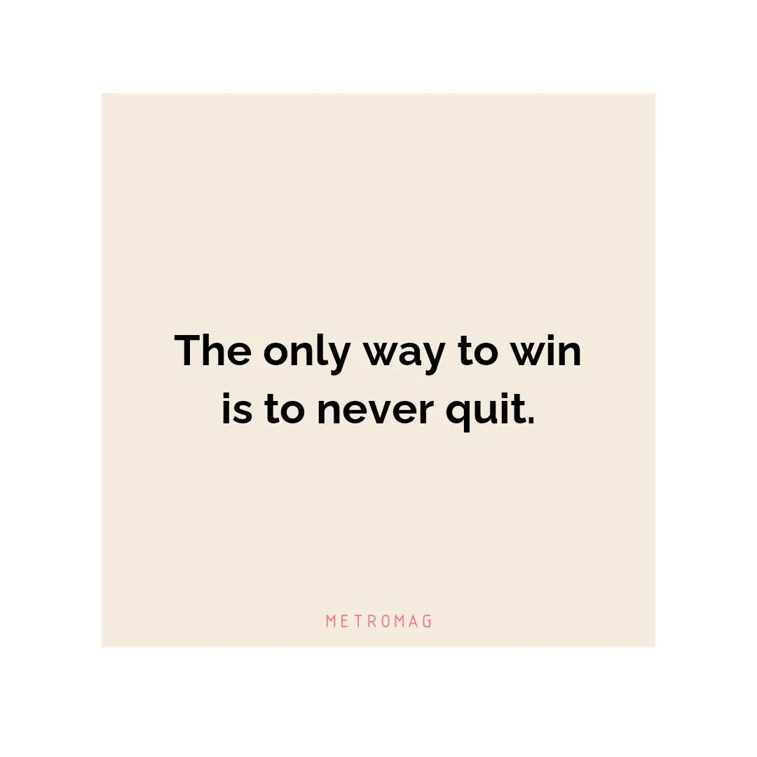 The only way to win is to never quit.