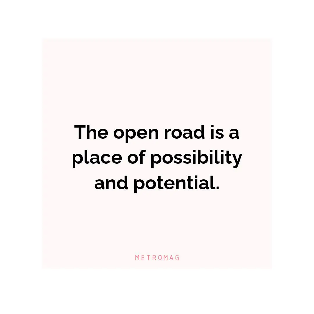 The open road is a place of possibility and potential.