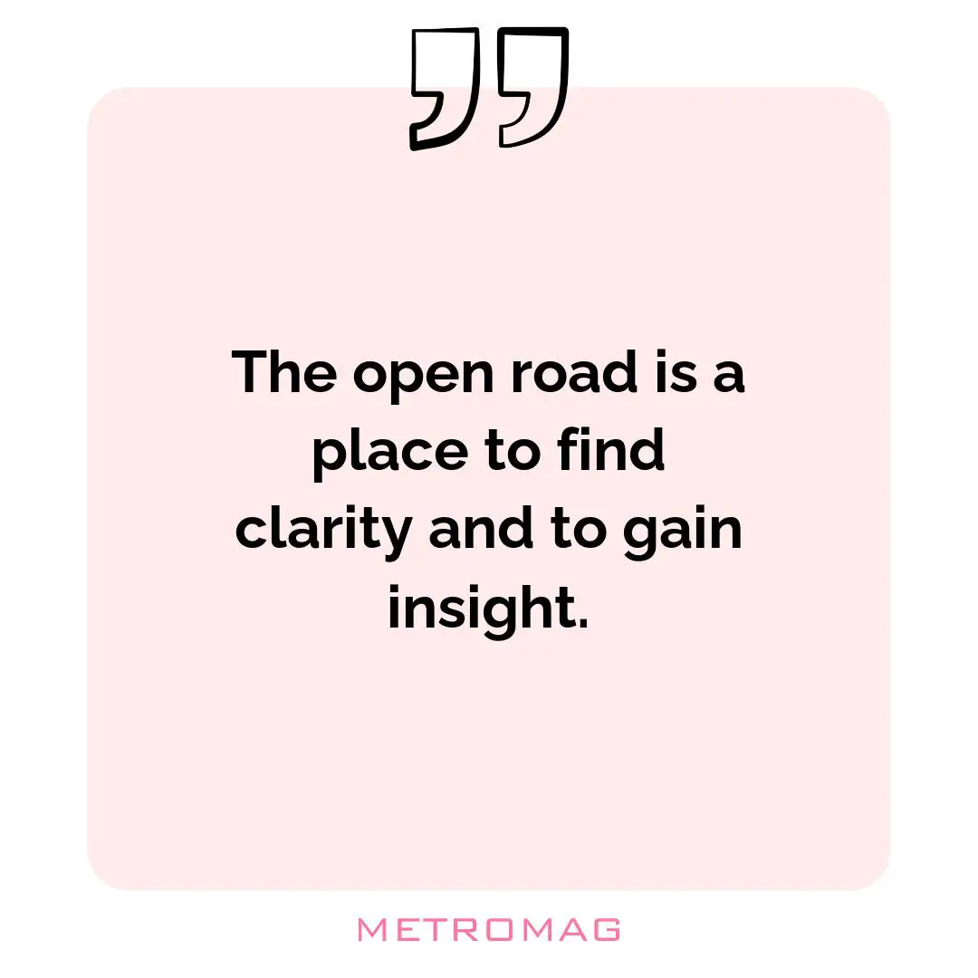 The open road is a place to find clarity and to gain insight.