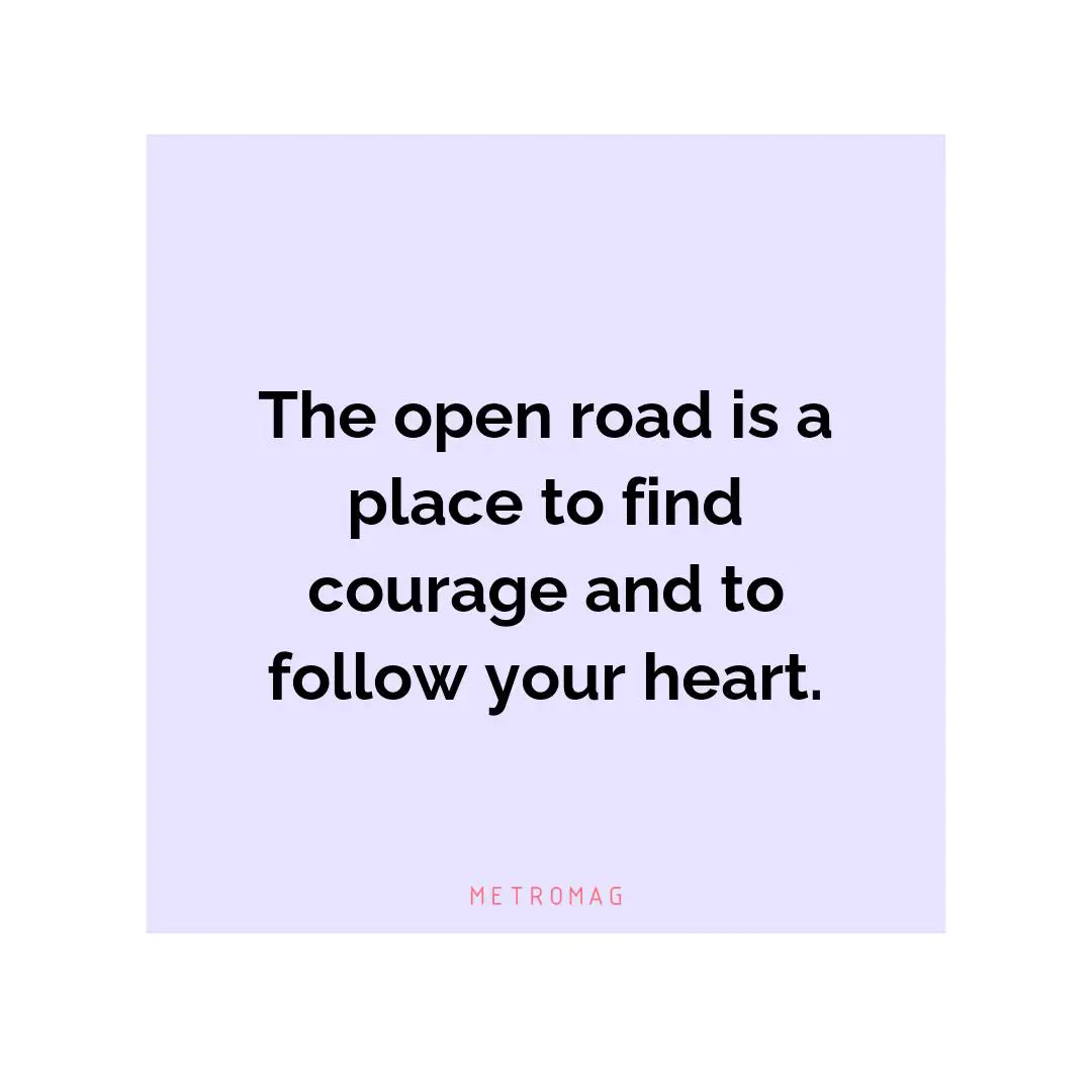 The open road is a place to find courage and to follow your heart.