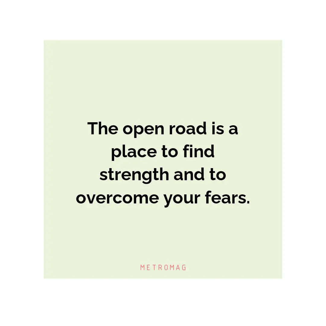 The open road is a place to find strength and to overcome your fears.