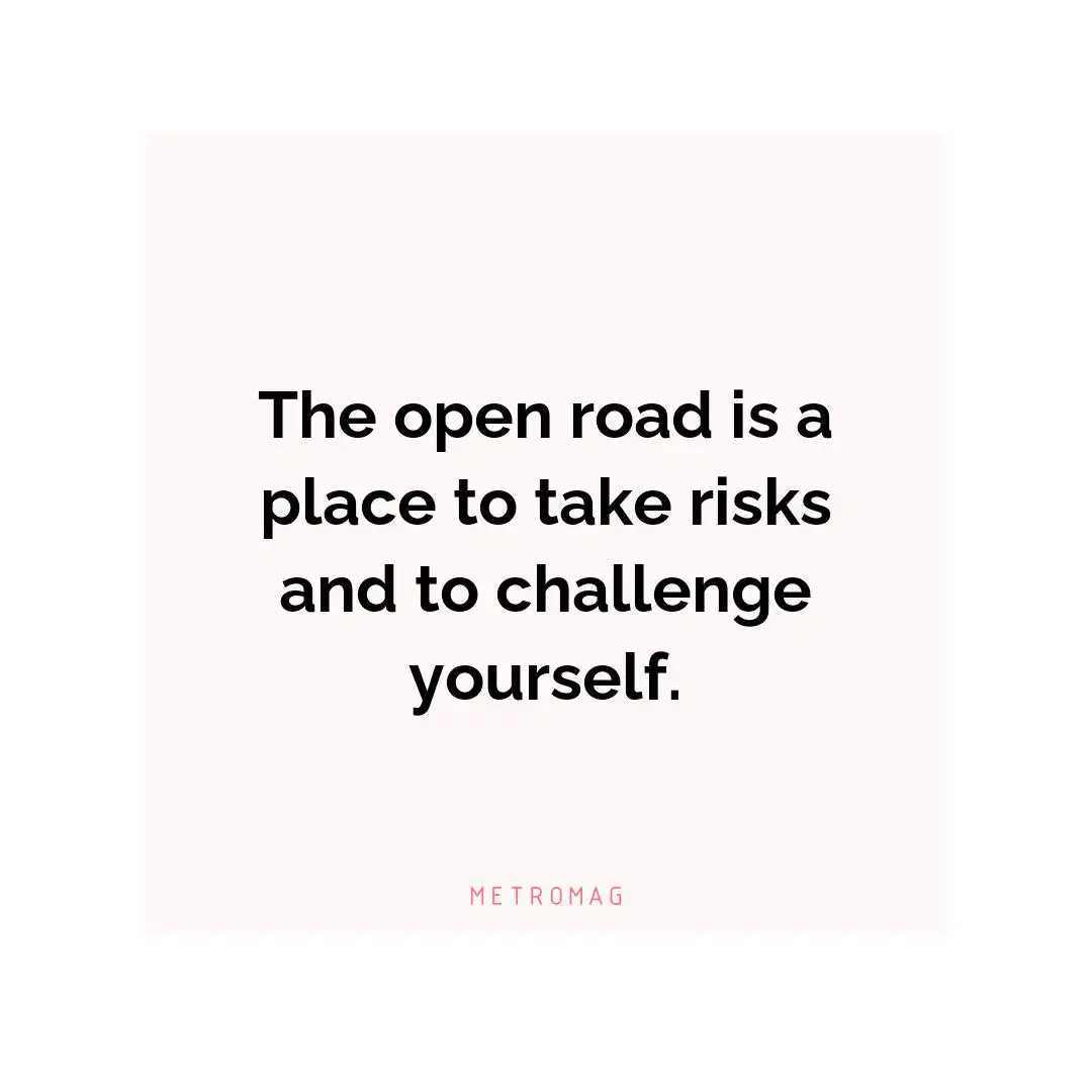 The open road is a place to take risks and to challenge yourself.