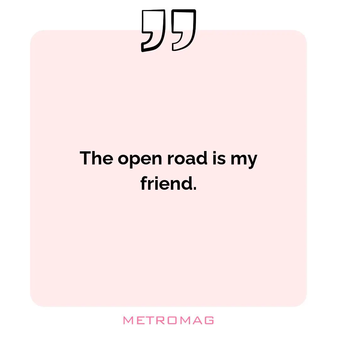 The open road is my friend.