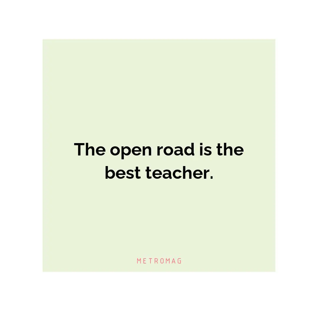 The open road is the best teacher.
