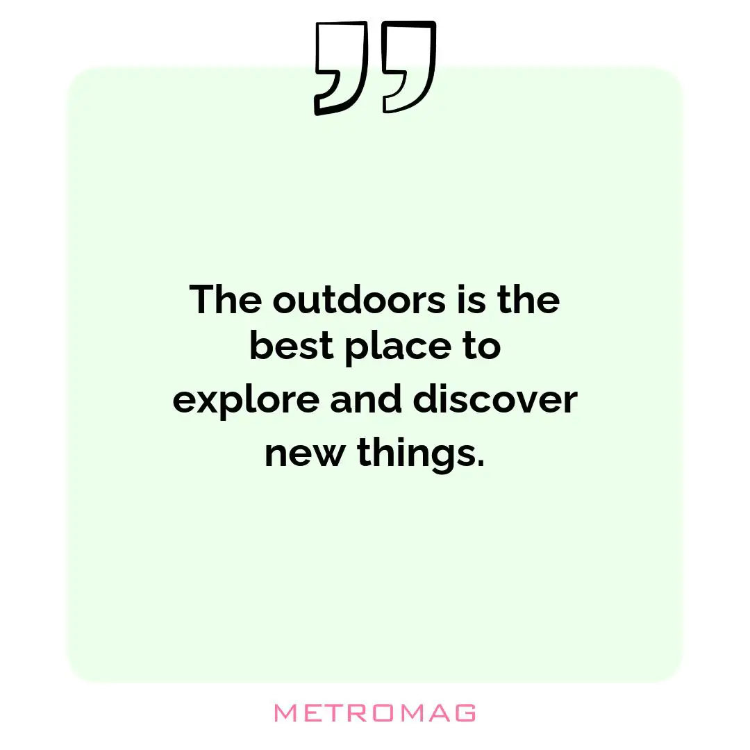 The outdoors is the best place to explore and discover new things.