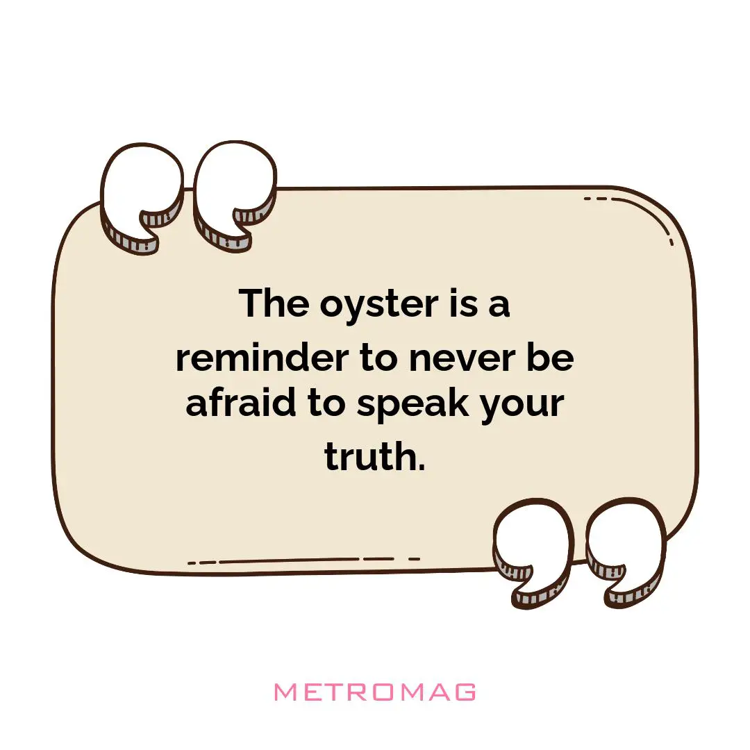 The oyster is a reminder to never be afraid to speak your truth.