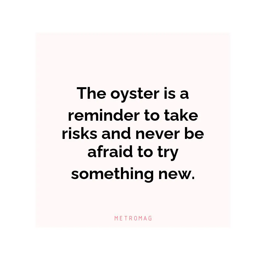 The oyster is a reminder to take risks and never be afraid to try something new.