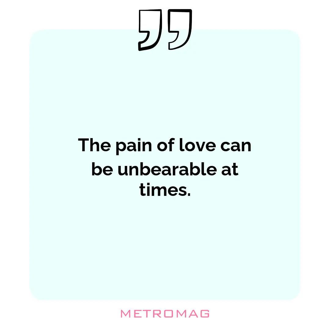 The pain of love can be unbearable at times.
