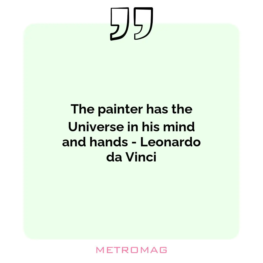 The painter has the Universe in his mind and hands - Leonardo da Vinci