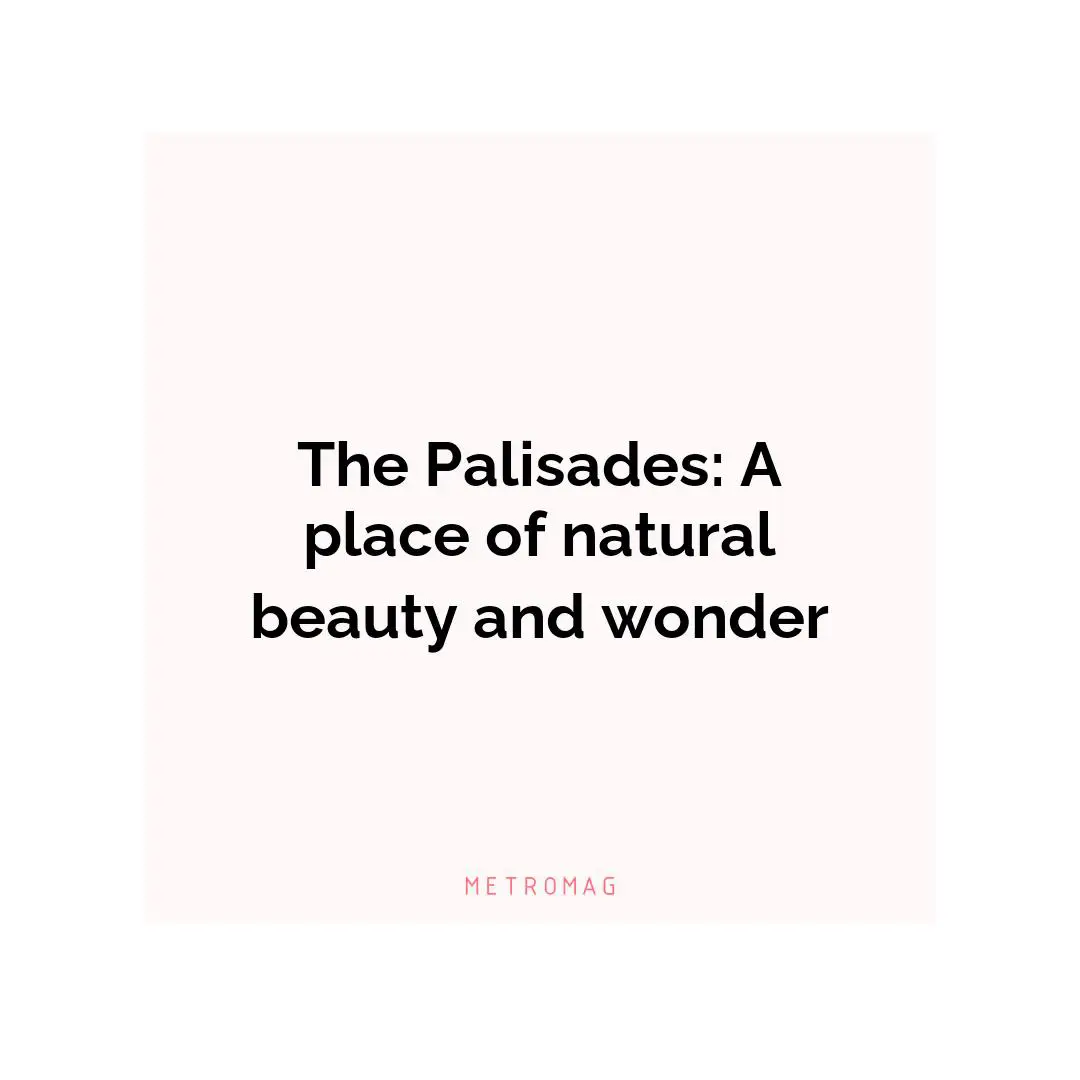 The Palisades: A place of natural beauty and wonder