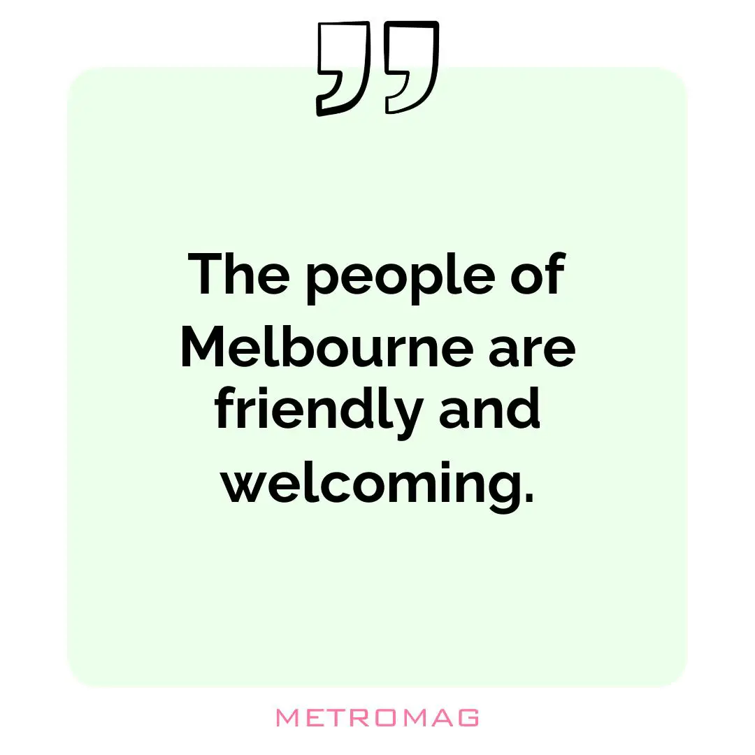 The people of Melbourne are friendly and welcoming.