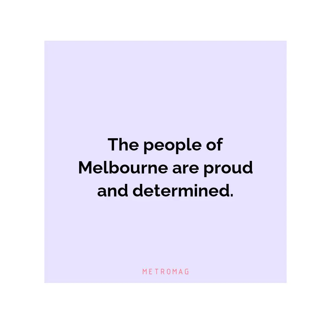 The people of Melbourne are proud and determined.