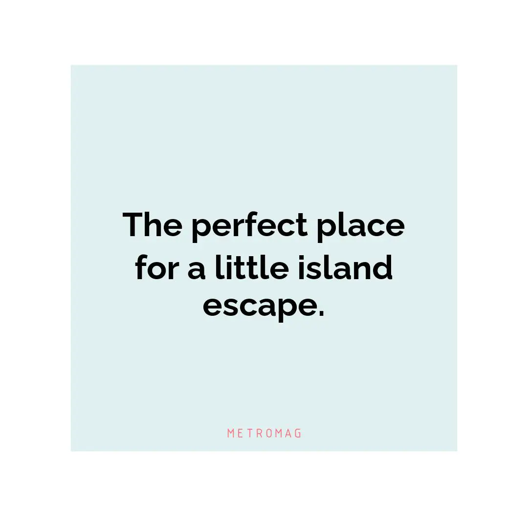 The perfect place for a little island escape.