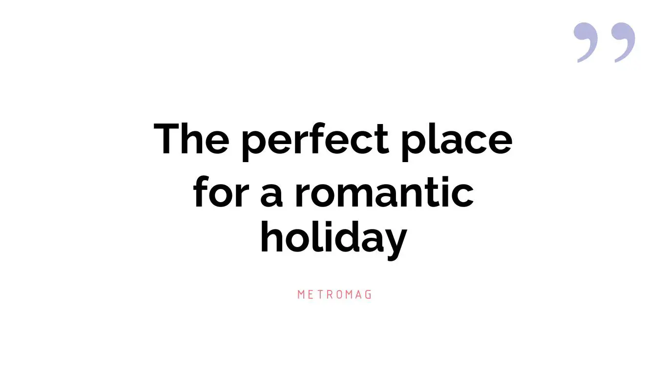 The perfect place for a romantic holiday